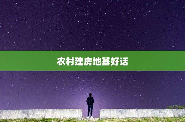 农村建房地基好话