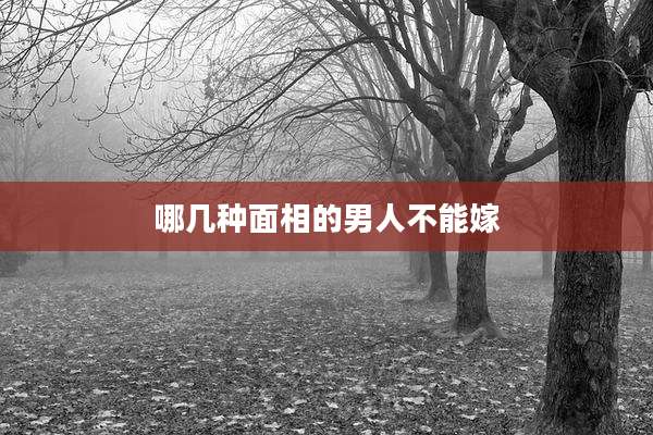 哪几种面相的男人不能嫁