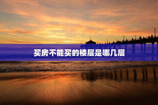 买房不能买的楼层是哪几层