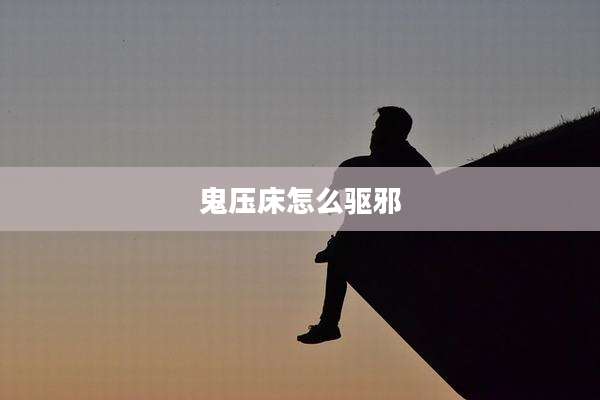 鬼压床怎么驱邪