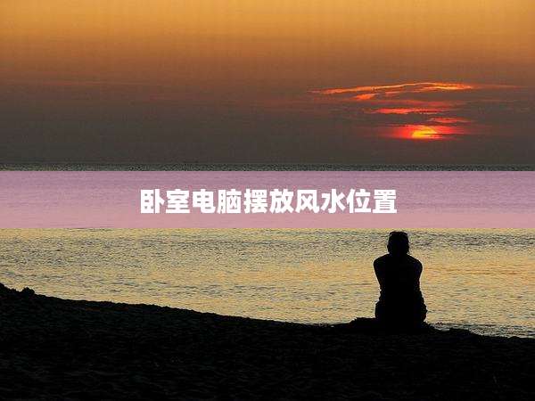 卧室电脑摆放风水位置