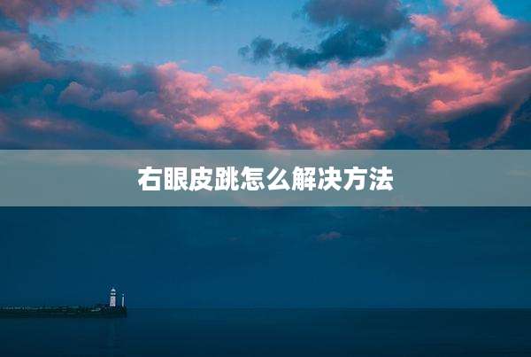 右眼皮跳怎么解决方法