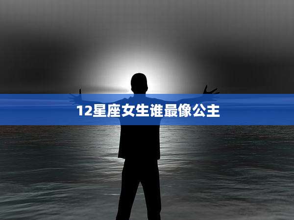 12星座女生谁最像公主