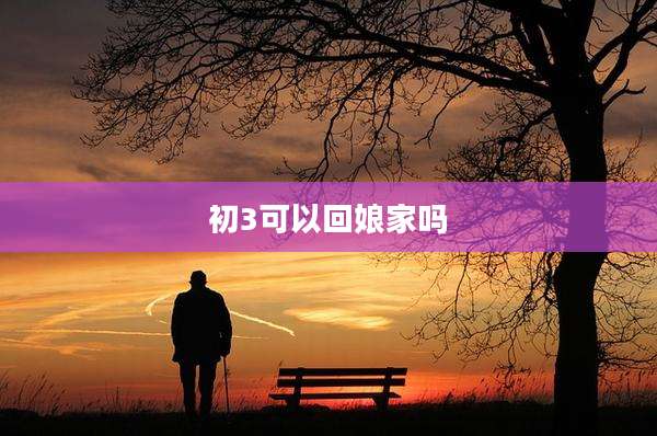 初3可以回娘家吗