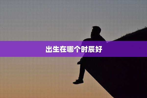 出生在哪个时辰好