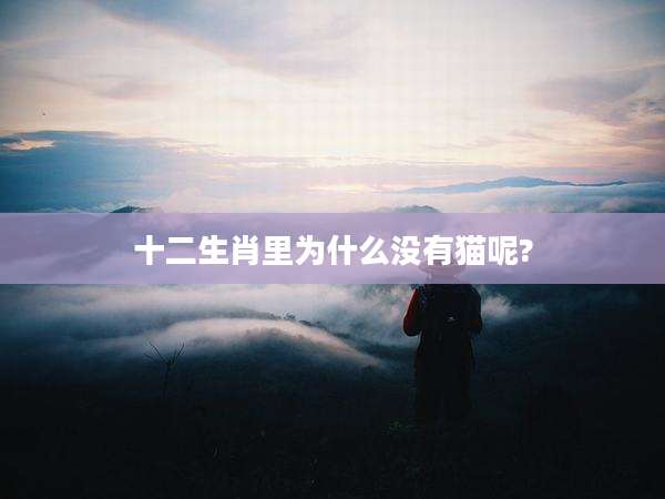 十二生肖里为什么没有猫呢?
