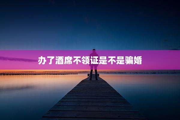 办了酒席不领证是不是骗婚