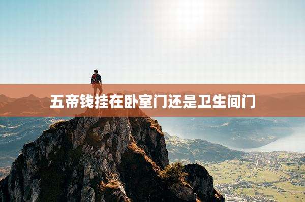五帝钱挂在卧室门还是卫生间门