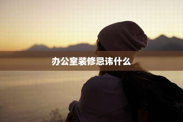 办公室装修忌讳什么