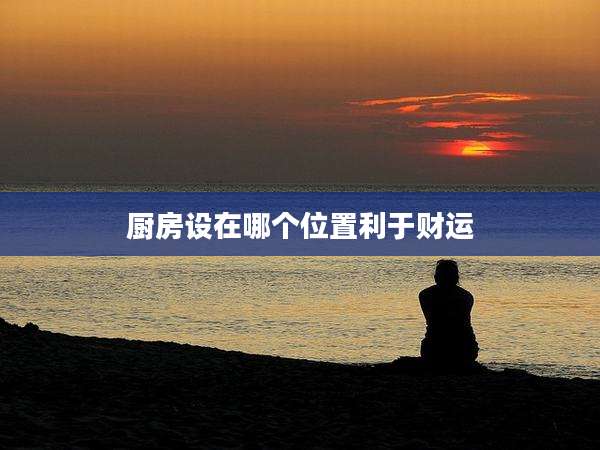 厨房设在哪个位置利于财运