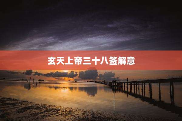 玄天上帝三十八签解意