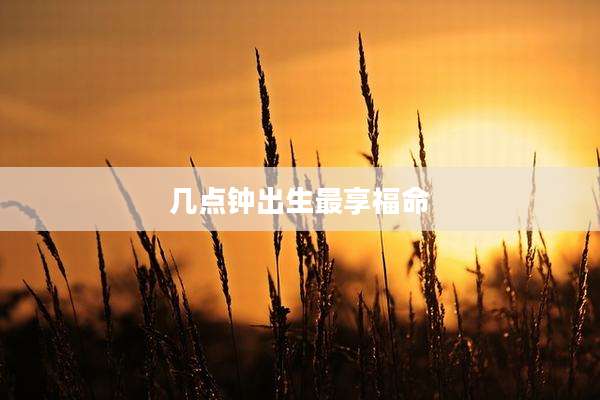 几点钟出生最享福命
