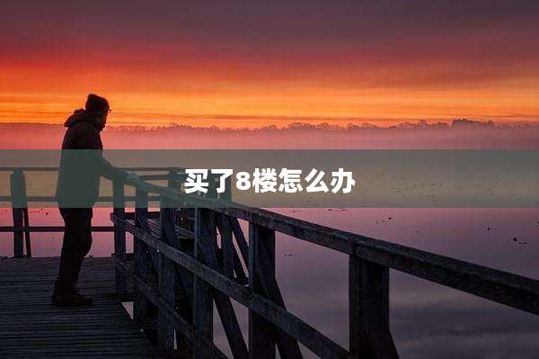 买了8楼怎么办