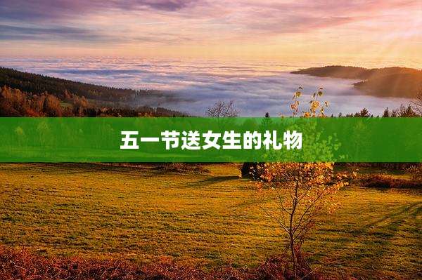 五一节送女生的礼物