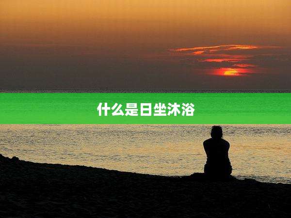 什么是日坐沐浴
