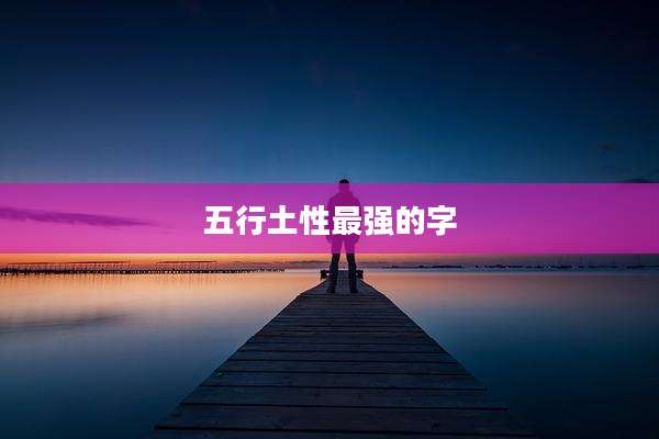 五行土性最强的字