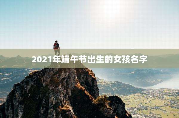2021年端午节出生的女孩名字