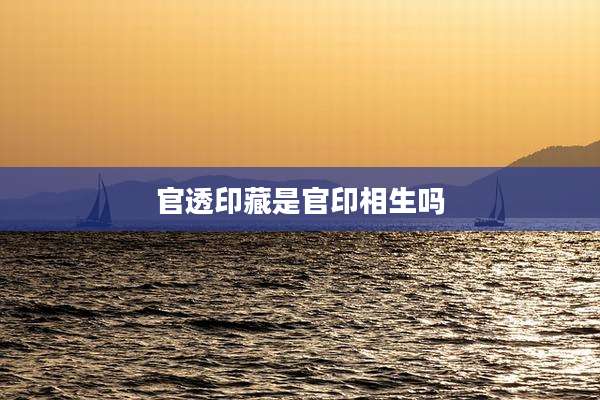 官透印藏是官印相生吗
