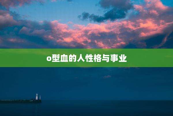 o型血的人性格与事业