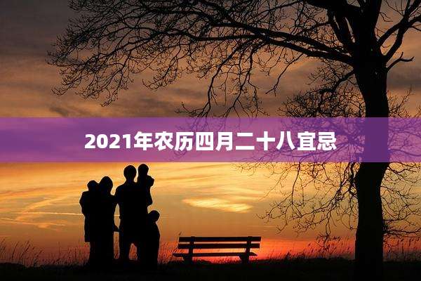 2021年农历四月二十八宜忌