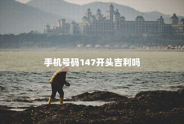 手机号码147开头吉利吗