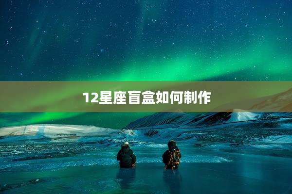12星座盲盒如何制作