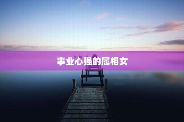 事业心强的属相女