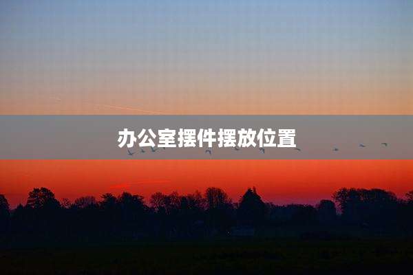 办公室摆件摆放位置