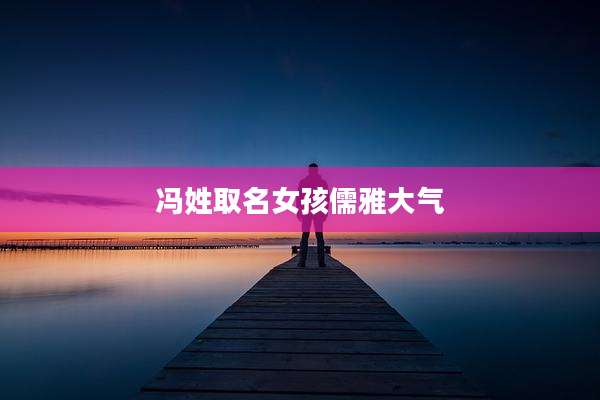 冯姓取名女孩儒雅大气