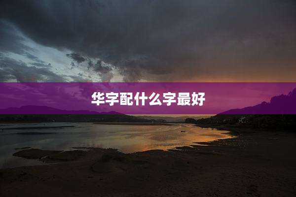 华字配什么字最好