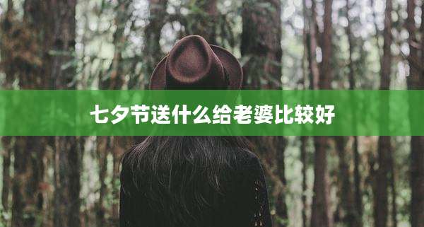 七夕节送什么给老婆比较好