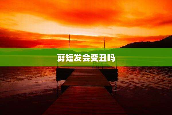 剪短发会变丑吗