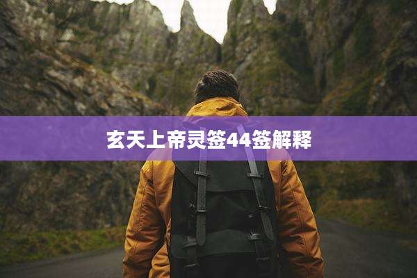 玄天上帝灵签44签解释