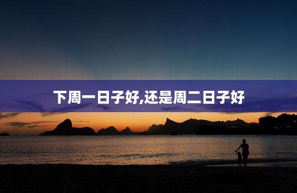 下周一日子好,还是周二日子好