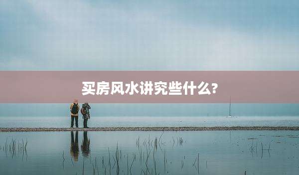 买房风水讲究些什么?
