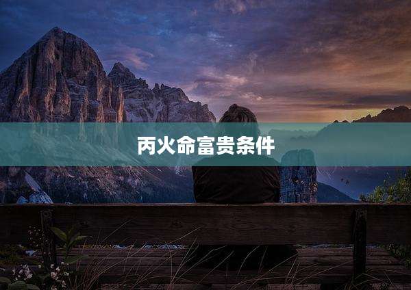 丙火命富贵条件