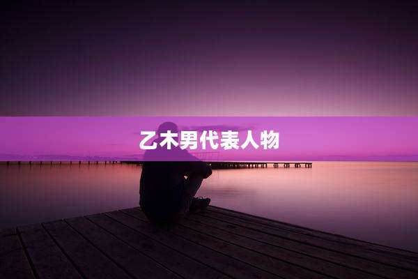 乙木男代表人物