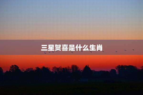 三星贺喜是什么生肖