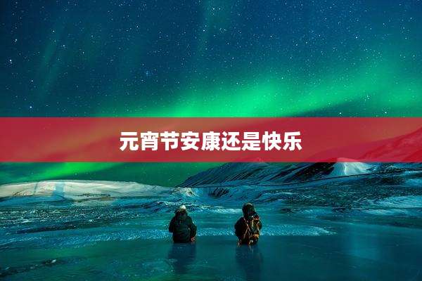 元宵节安康还是快乐