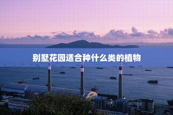别墅花园适合种什么类的植物