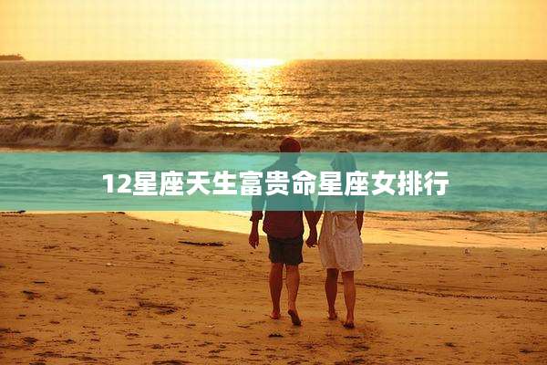 12星座天生富贵命星座女排行