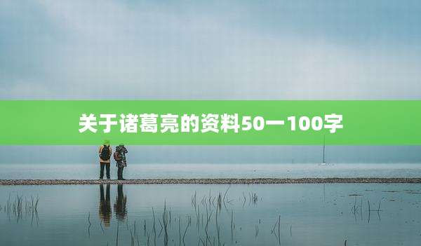 关于诸葛亮的资料50一100字