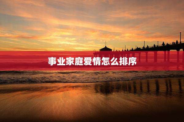 事业家庭爱情怎么排序