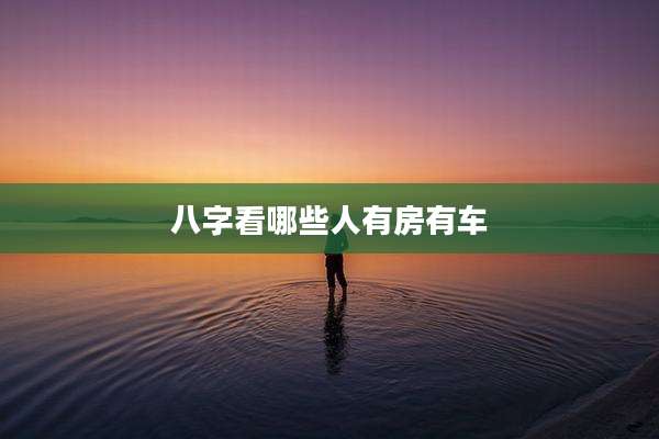 八字看哪些人有房有车
