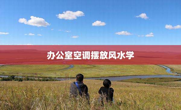 办公室空调摆放风水学