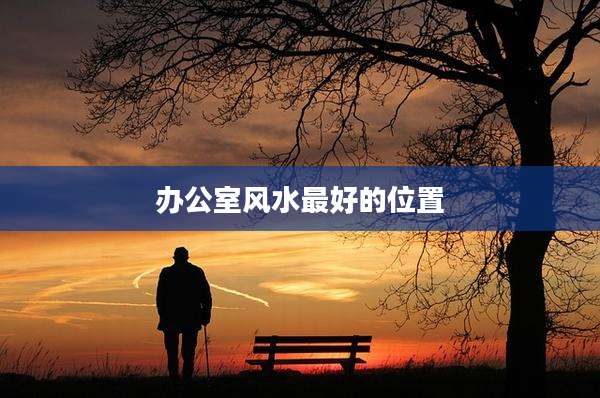 办公室风水最好的位置