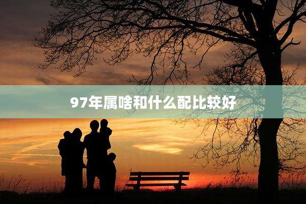 97年属啥和什么配比较好