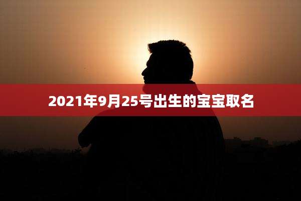 2021年9月25号出生的宝宝取名