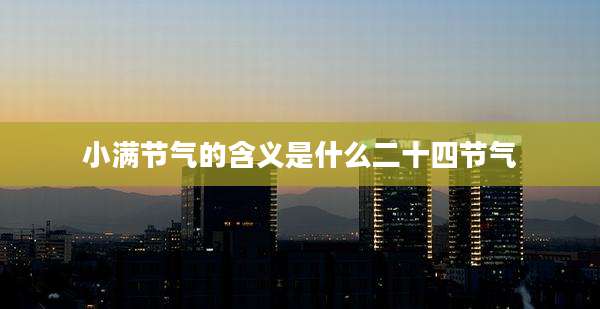 小满节气的含义是什么二十四节气