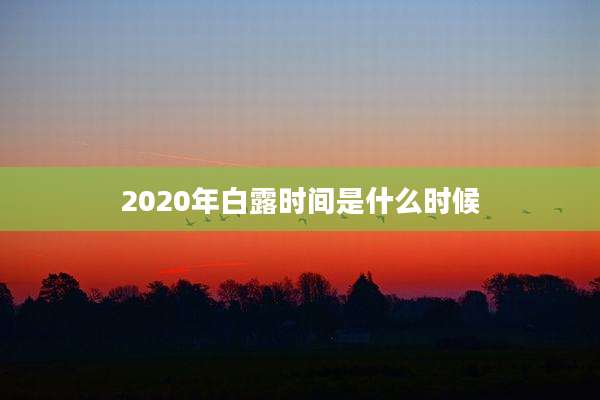 2020年白露时间是什么时候